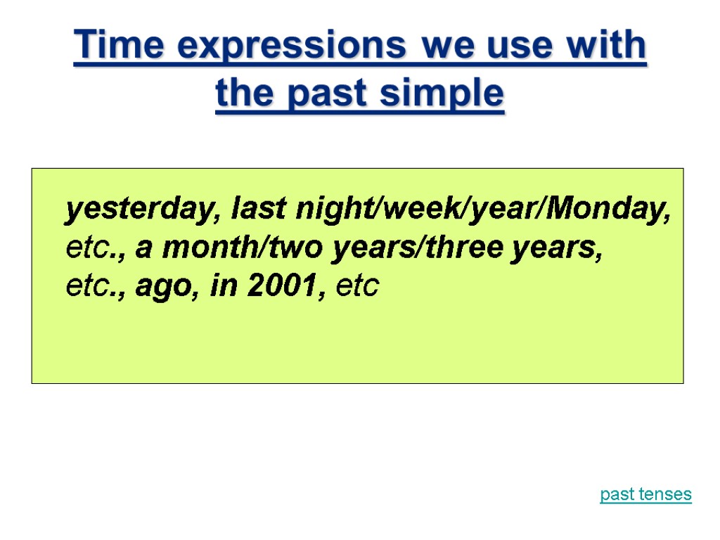 Time expressions we use with the past simple yesterday, last night/week/year/Monday, etc., a month/two